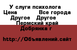 У слуги психолога › Цена ­ 1 000 - Все города Другое » Другое   . Пермский край,Добрянка г.